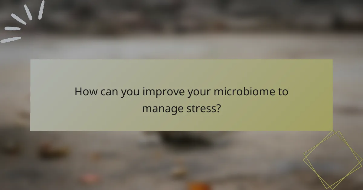 How can you improve your microbiome to manage stress?