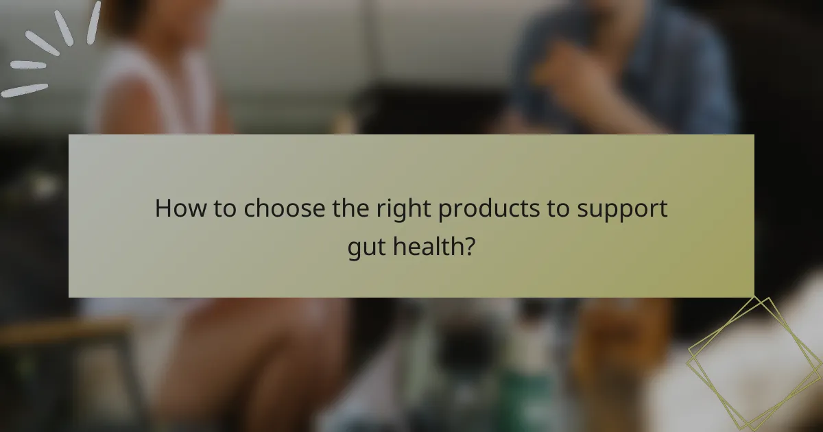 How to choose the right products to support gut health?