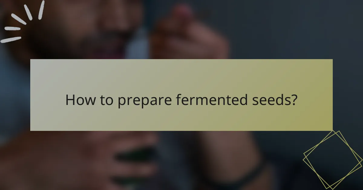 How to prepare fermented seeds?