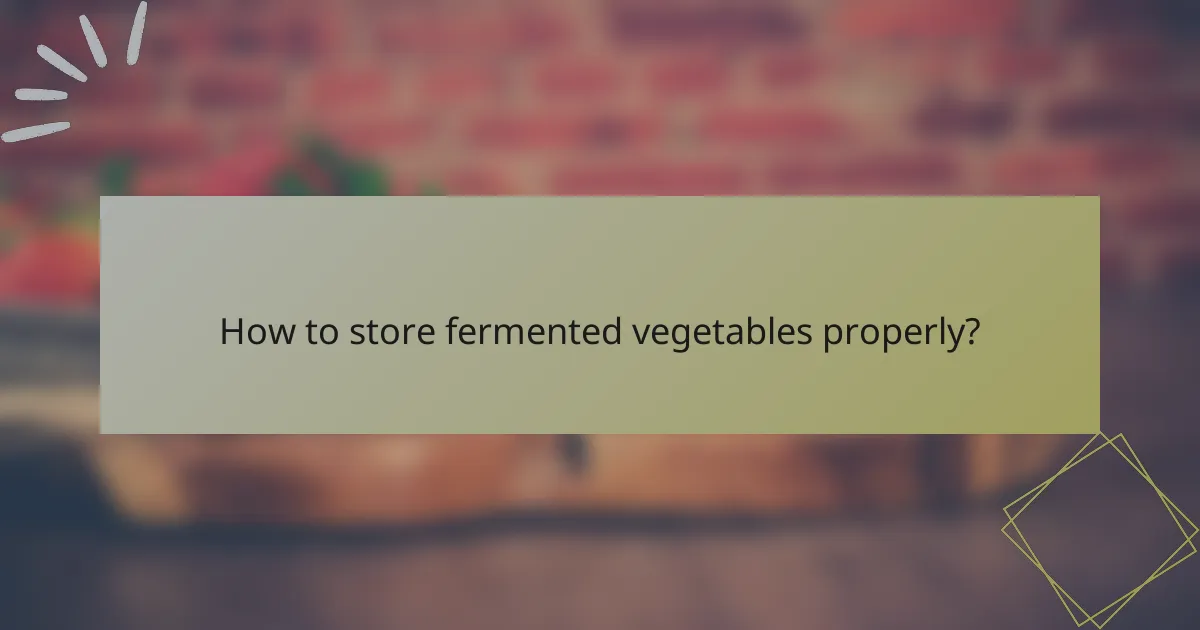 How to store fermented vegetables properly?