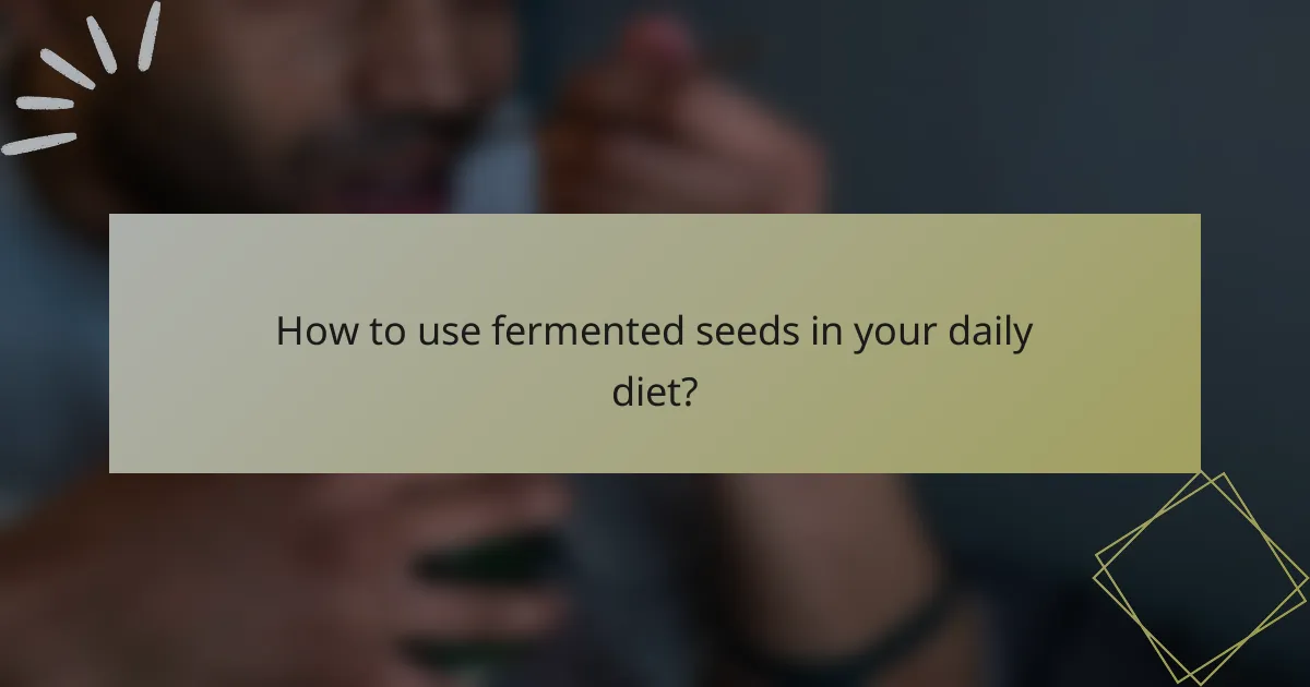 How to use fermented seeds in your daily diet?
