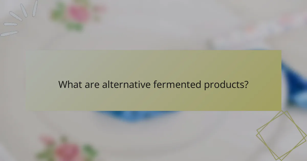 What are alternative fermented products?