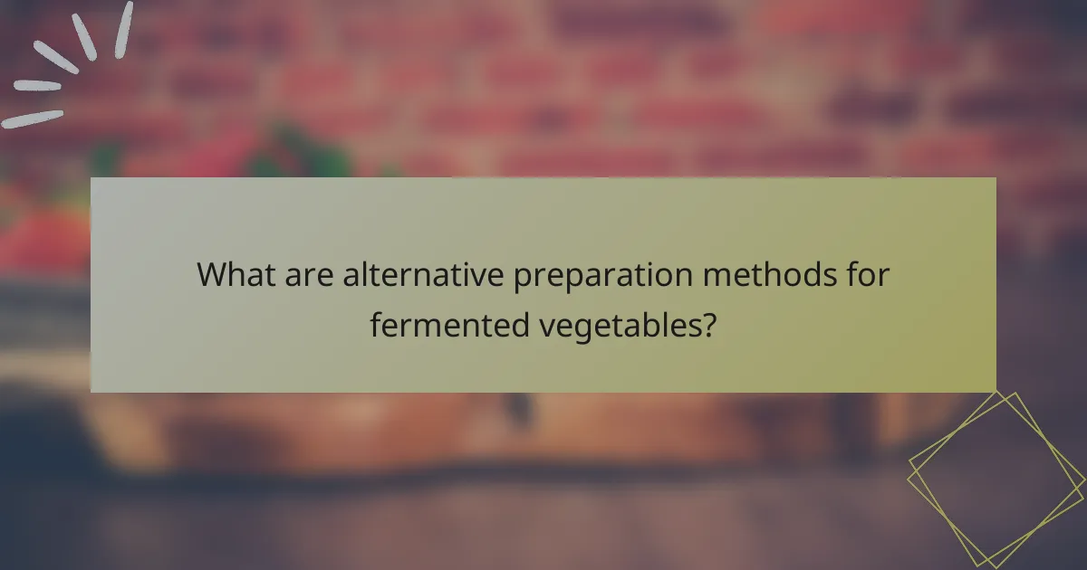 What are alternative preparation methods for fermented vegetables?