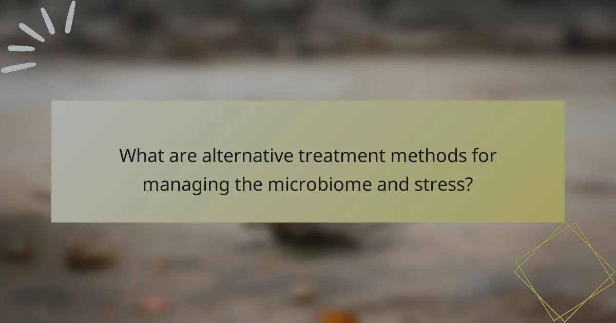 What are alternative treatment methods for managing the microbiome and stress?