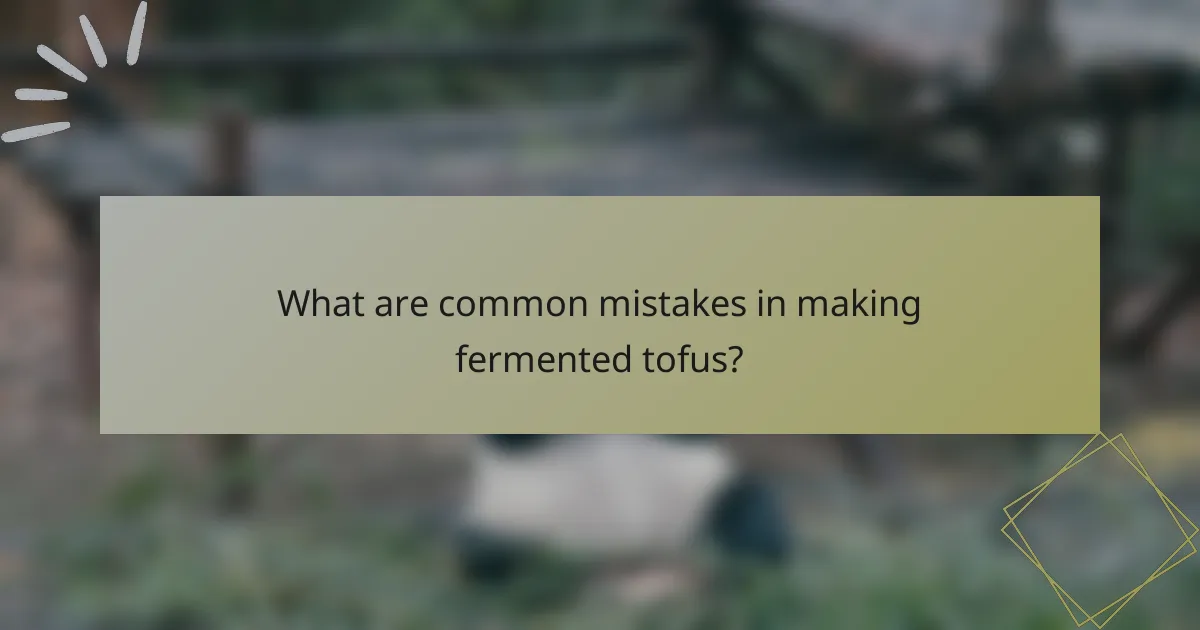 What are common mistakes in making fermented tofus?