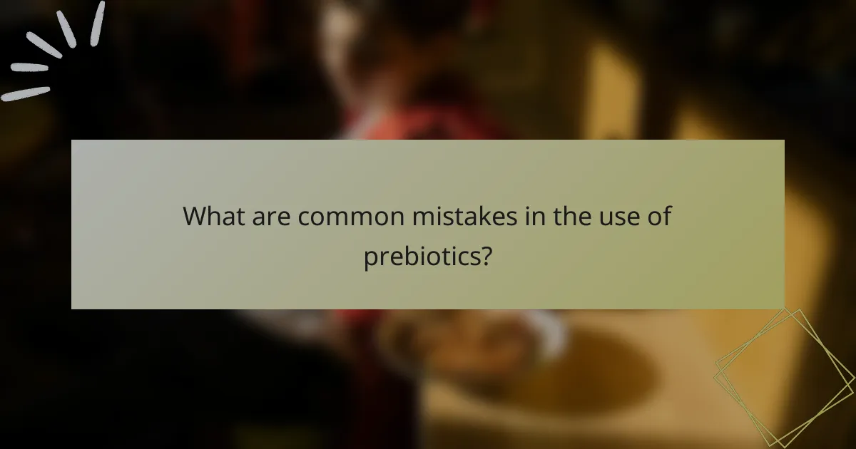What are common mistakes in the use of prebiotics?