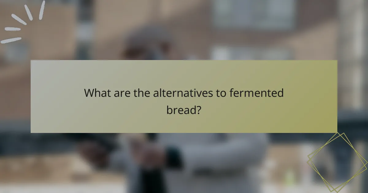 What are the alternatives to fermented bread?