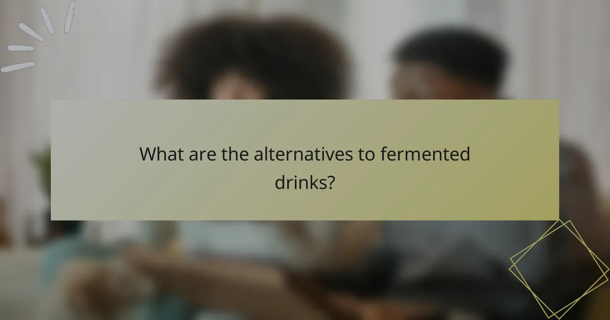 What are the alternatives to fermented drinks?