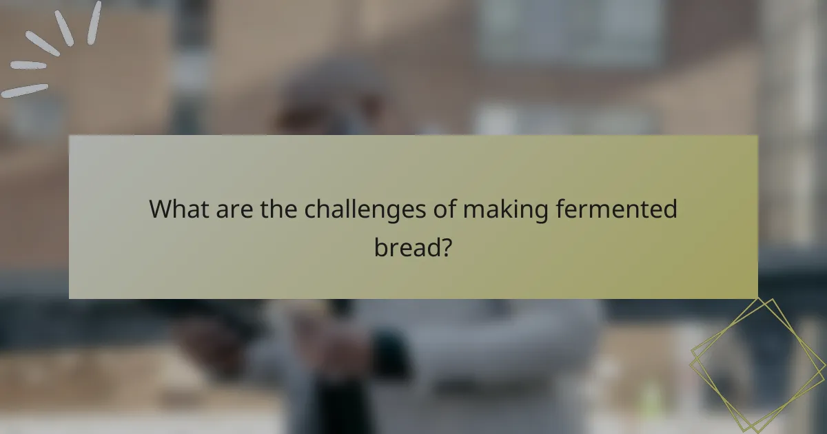 What are the challenges of making fermented bread?