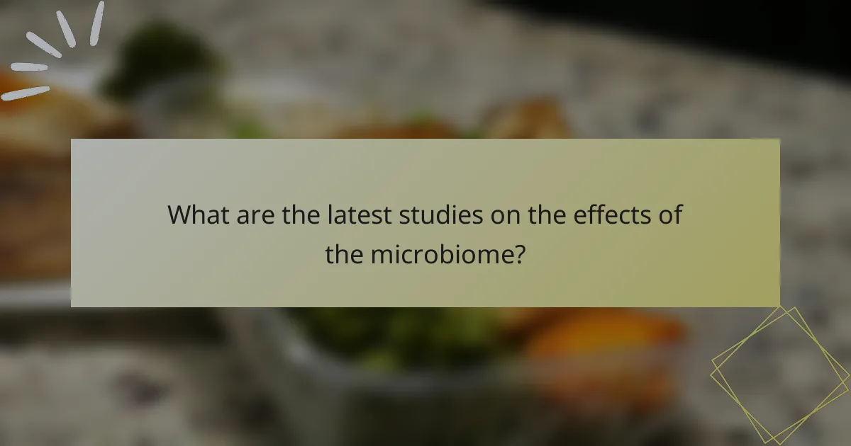 What are the latest studies on the effects of the microbiome?