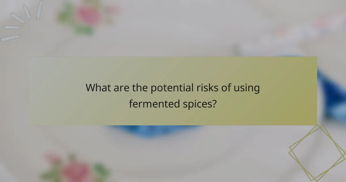 What are the potential risks of using fermented spices?
