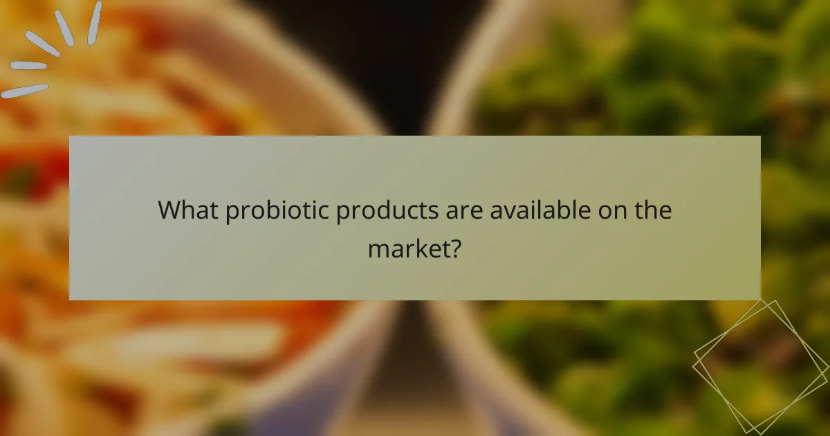 What probiotic products are available on the market?