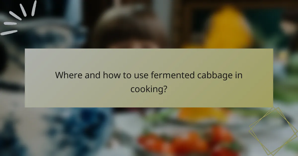 Where and how to use fermented cabbage in cooking?