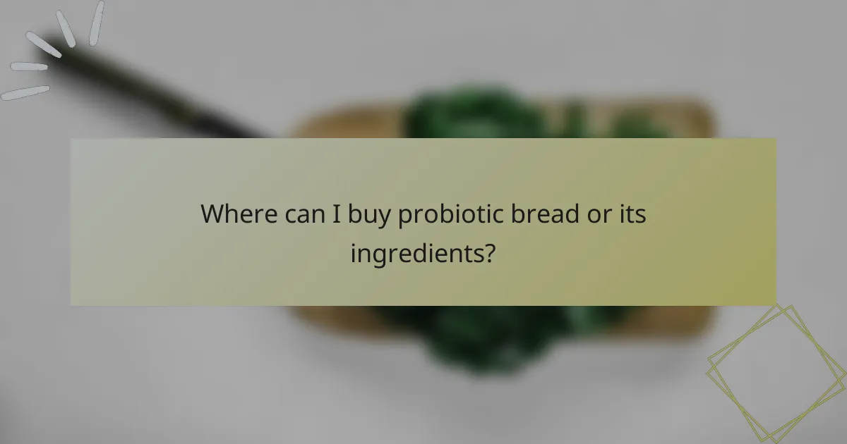 Where can I buy probiotic bread or its ingredients?